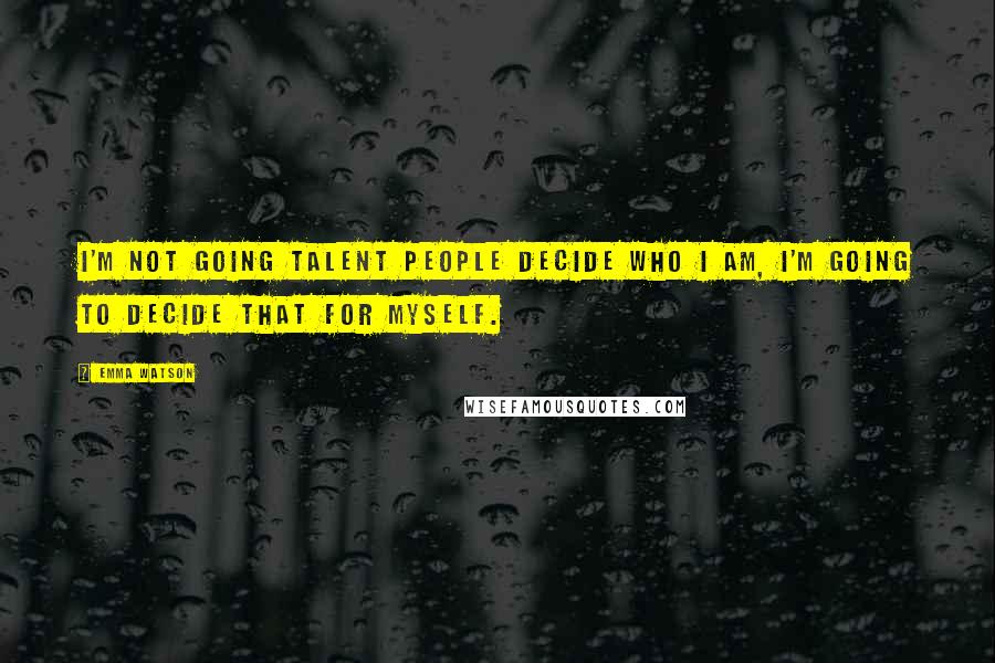 Emma Watson Quotes: I'm not going talent people decide who I am, I'm going to decide that for myself.