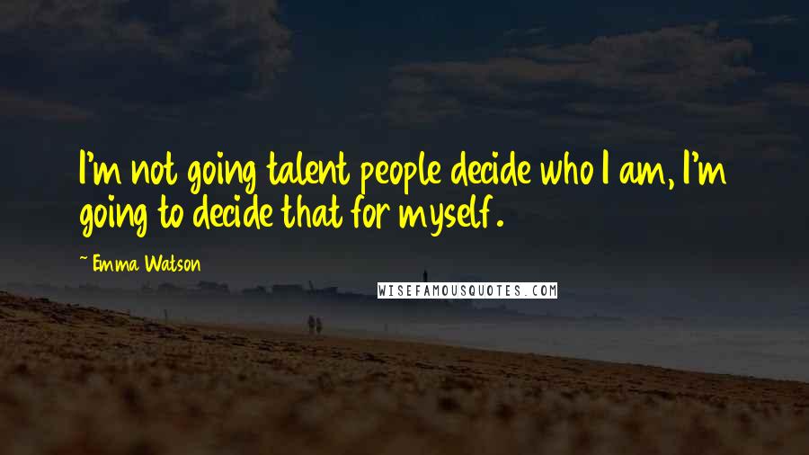Emma Watson Quotes: I'm not going talent people decide who I am, I'm going to decide that for myself.