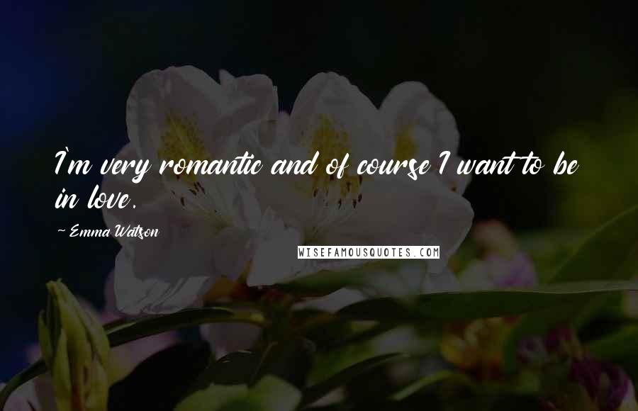 Emma Watson Quotes: I'm very romantic and of course I want to be in love.