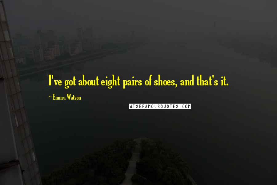 Emma Watson Quotes: I've got about eight pairs of shoes, and that's it.