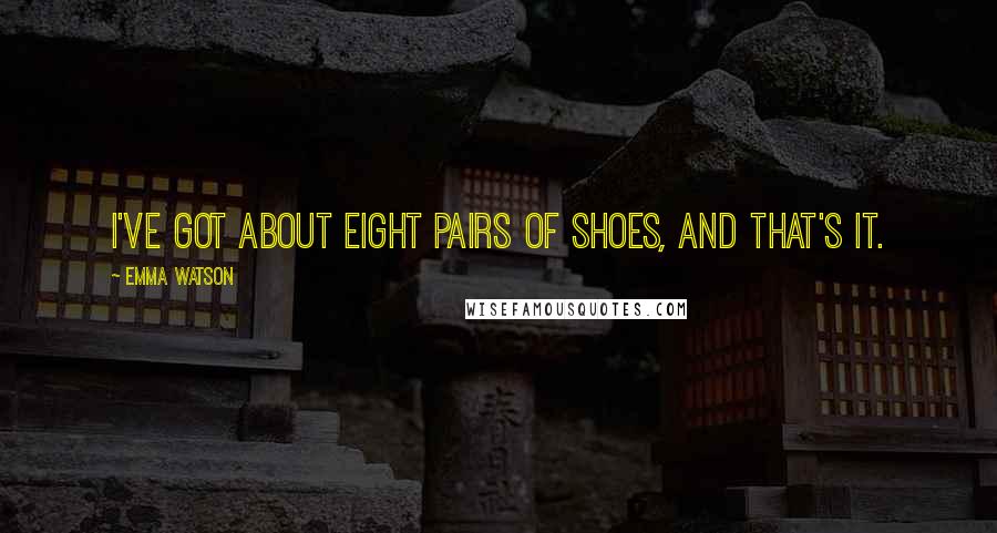 Emma Watson Quotes: I've got about eight pairs of shoes, and that's it.