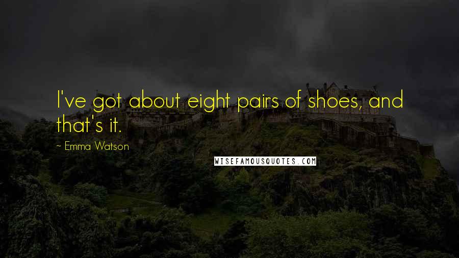 Emma Watson Quotes: I've got about eight pairs of shoes, and that's it.