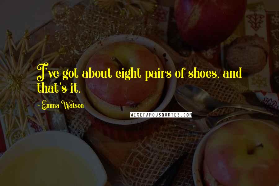 Emma Watson Quotes: I've got about eight pairs of shoes, and that's it.