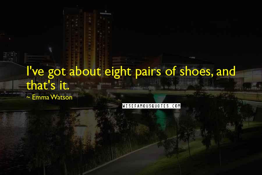 Emma Watson Quotes: I've got about eight pairs of shoes, and that's it.