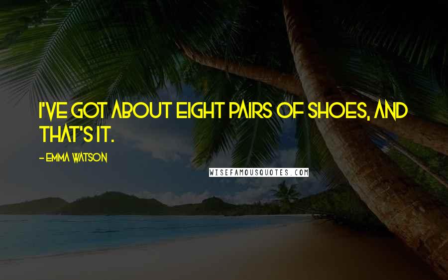 Emma Watson Quotes: I've got about eight pairs of shoes, and that's it.