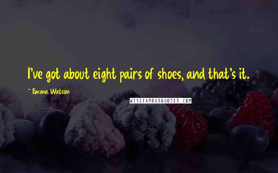 Emma Watson Quotes: I've got about eight pairs of shoes, and that's it.