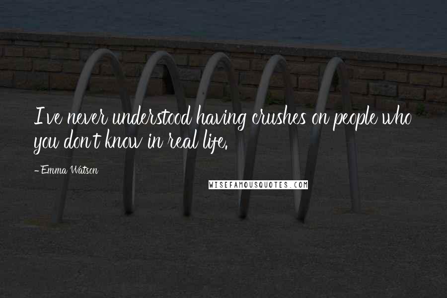 Emma Watson Quotes: I've never understood having crushes on people who you don't know in real life.