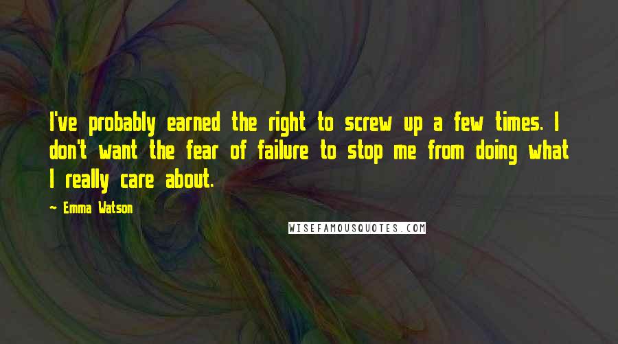 Emma Watson Quotes: I've probably earned the right to screw up a few times. I don't want the fear of failure to stop me from doing what I really care about.