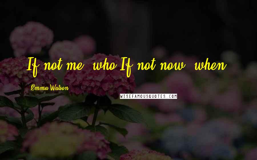 Emma Watson Quotes: If not me, who?If not now, when?