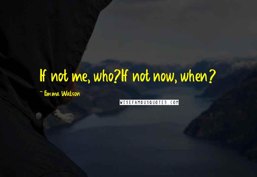 Emma Watson Quotes: If not me, who?If not now, when?