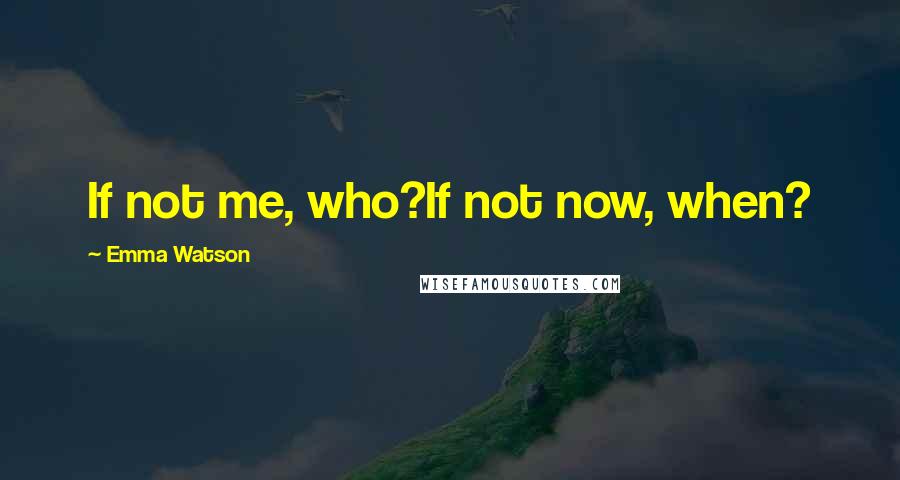 Emma Watson Quotes: If not me, who?If not now, when?