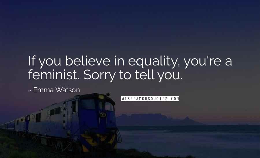 Emma Watson Quotes: If you believe in equality, you're a feminist. Sorry to tell you.