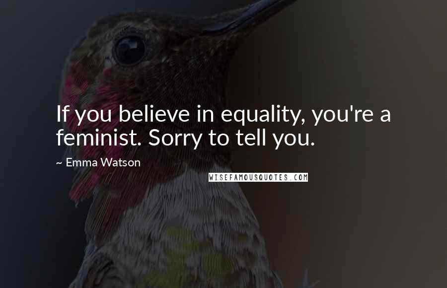 Emma Watson Quotes: If you believe in equality, you're a feminist. Sorry to tell you.