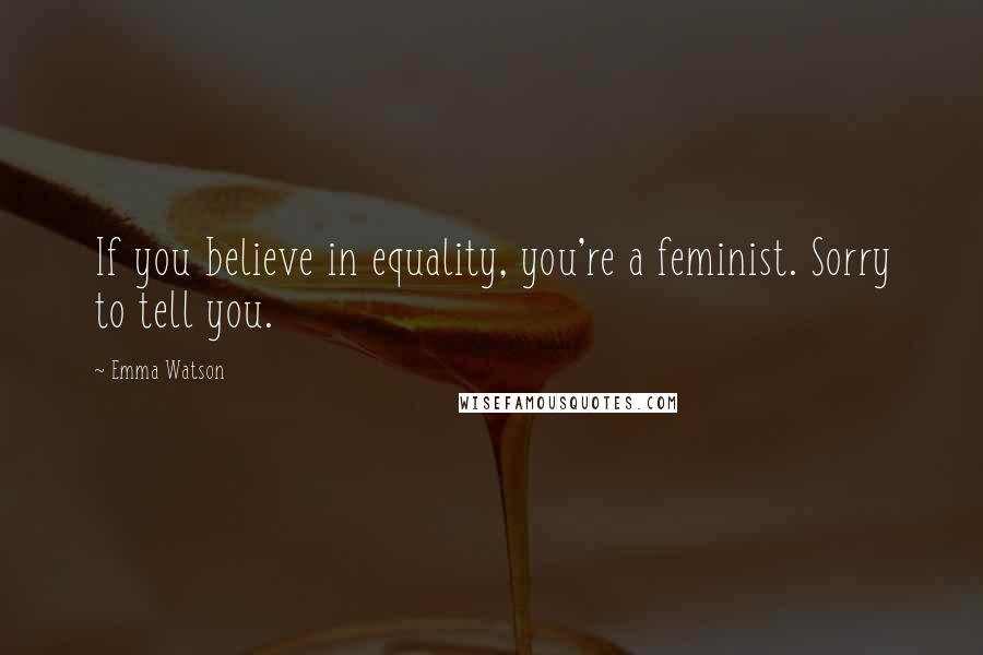 Emma Watson Quotes: If you believe in equality, you're a feminist. Sorry to tell you.