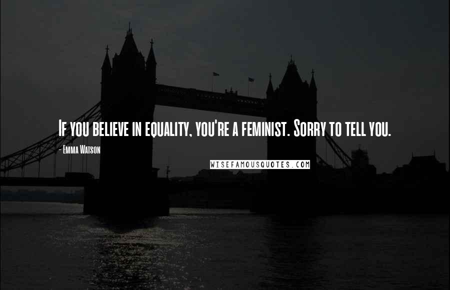 Emma Watson Quotes: If you believe in equality, you're a feminist. Sorry to tell you.