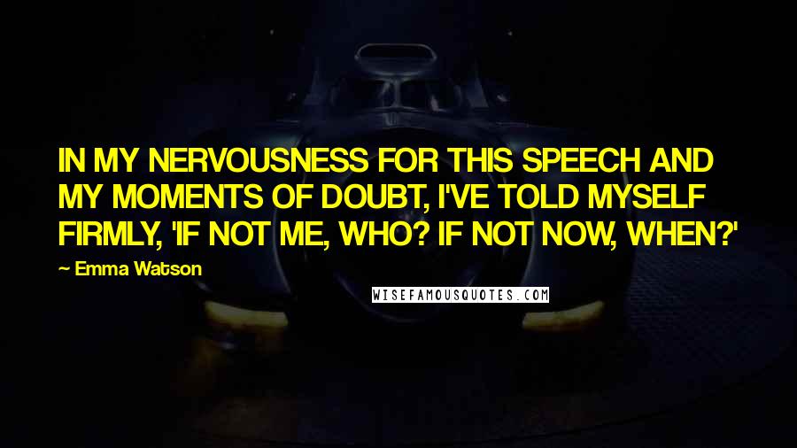 Emma Watson Quotes: IN MY NERVOUSNESS FOR THIS SPEECH AND MY MOMENTS OF DOUBT, I'VE TOLD MYSELF FIRMLY, 'IF NOT ME, WHO? IF NOT NOW, WHEN?'