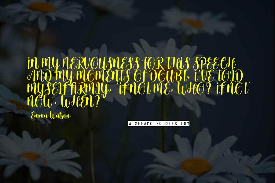 Emma Watson Quotes: IN MY NERVOUSNESS FOR THIS SPEECH AND MY MOMENTS OF DOUBT, I'VE TOLD MYSELF FIRMLY, 'IF NOT ME, WHO? IF NOT NOW, WHEN?'