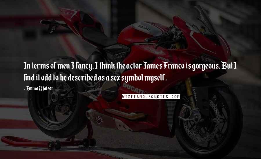 Emma Watson Quotes: In terms of men I fancy, I think the actor James Franco is gorgeous. But I find it odd to be described as a sex symbol myself.