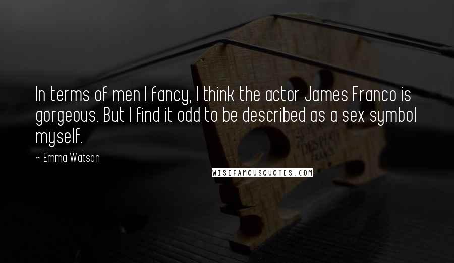 Emma Watson Quotes: In terms of men I fancy, I think the actor James Franco is gorgeous. But I find it odd to be described as a sex symbol myself.