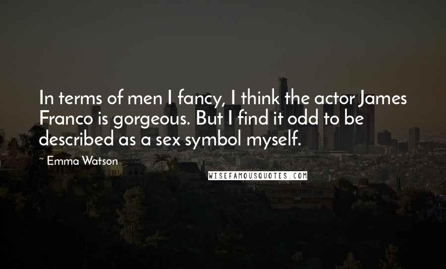 Emma Watson Quotes: In terms of men I fancy, I think the actor James Franco is gorgeous. But I find it odd to be described as a sex symbol myself.