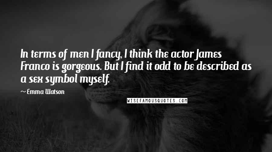 Emma Watson Quotes: In terms of men I fancy, I think the actor James Franco is gorgeous. But I find it odd to be described as a sex symbol myself.