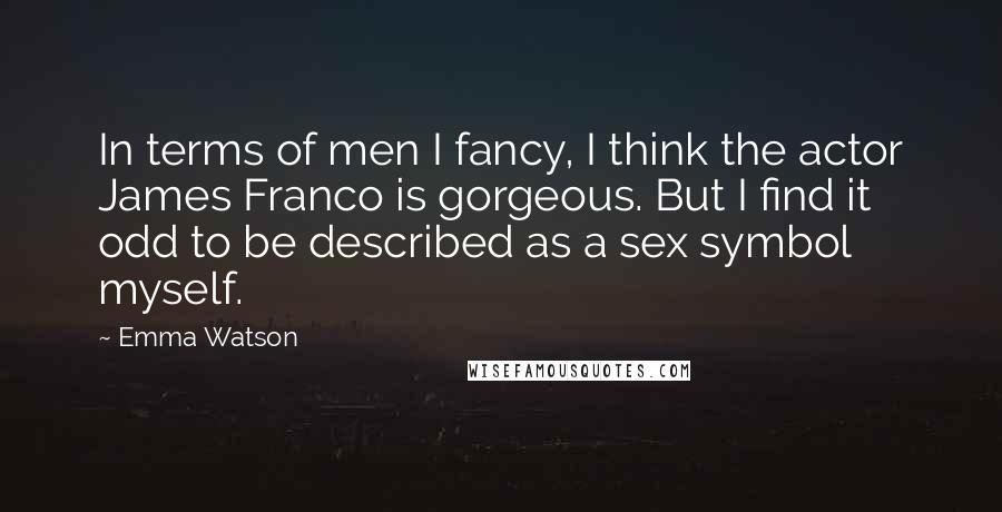 Emma Watson Quotes: In terms of men I fancy, I think the actor James Franco is gorgeous. But I find it odd to be described as a sex symbol myself.