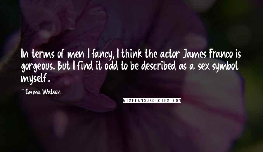 Emma Watson Quotes: In terms of men I fancy, I think the actor James Franco is gorgeous. But I find it odd to be described as a sex symbol myself.