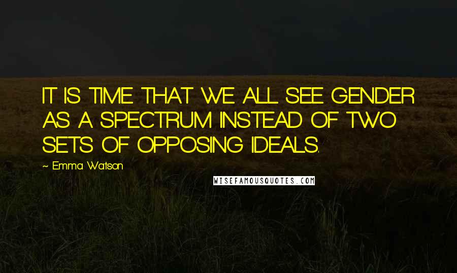 Emma Watson Quotes: IT IS TIME THAT WE ALL SEE GENDER AS A SPECTRUM INSTEAD OF TWO SETS OF OPPOSING IDEALS.