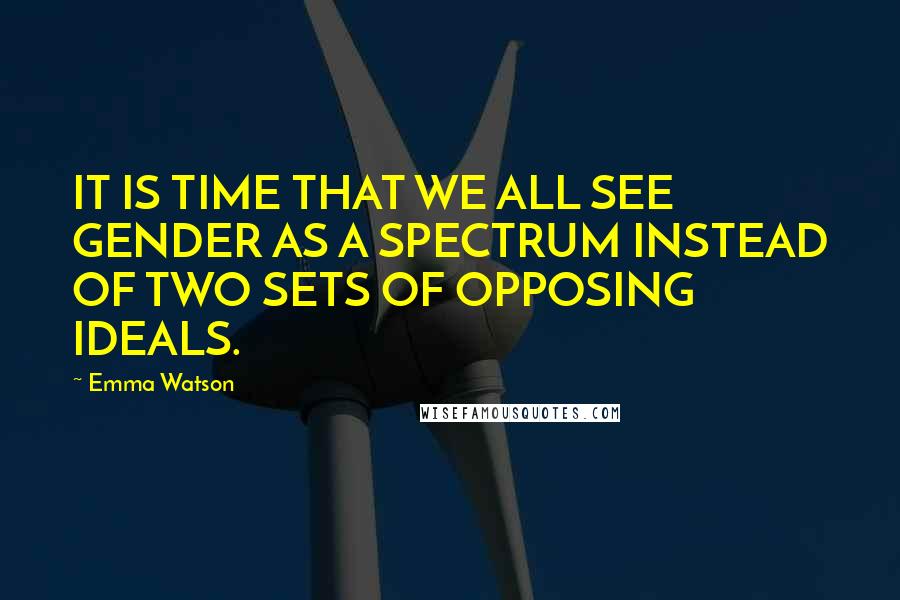 Emma Watson Quotes: IT IS TIME THAT WE ALL SEE GENDER AS A SPECTRUM INSTEAD OF TWO SETS OF OPPOSING IDEALS.