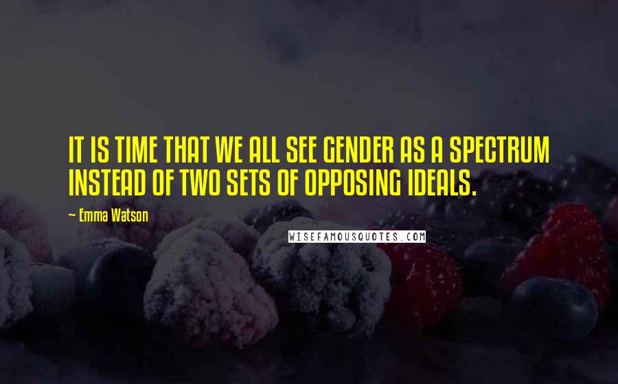 Emma Watson Quotes: IT IS TIME THAT WE ALL SEE GENDER AS A SPECTRUM INSTEAD OF TWO SETS OF OPPOSING IDEALS.