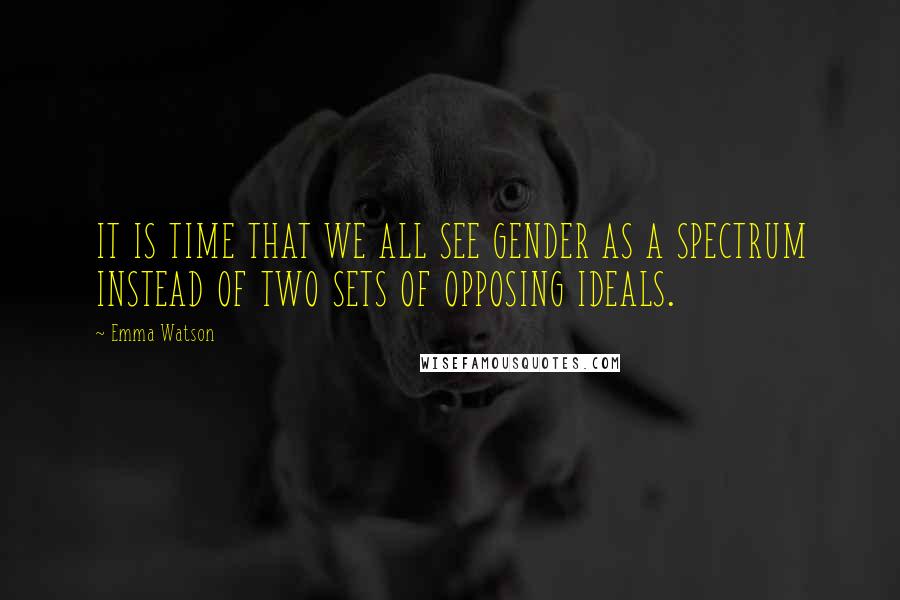 Emma Watson Quotes: IT IS TIME THAT WE ALL SEE GENDER AS A SPECTRUM INSTEAD OF TWO SETS OF OPPOSING IDEALS.