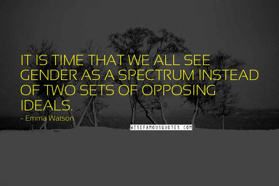 Emma Watson Quotes: IT IS TIME THAT WE ALL SEE GENDER AS A SPECTRUM INSTEAD OF TWO SETS OF OPPOSING IDEALS.