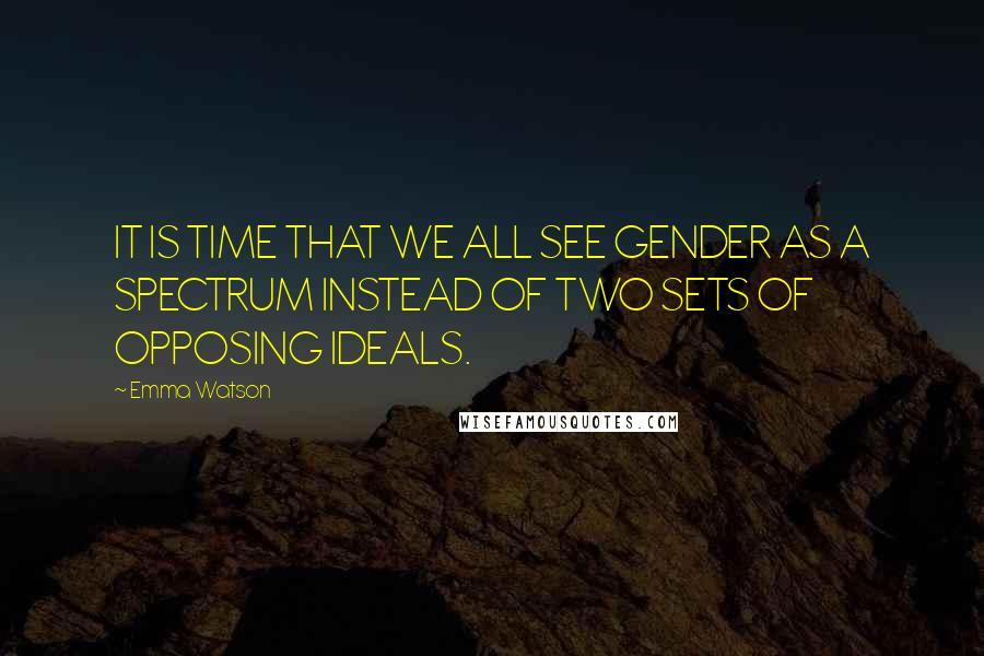 Emma Watson Quotes: IT IS TIME THAT WE ALL SEE GENDER AS A SPECTRUM INSTEAD OF TWO SETS OF OPPOSING IDEALS.