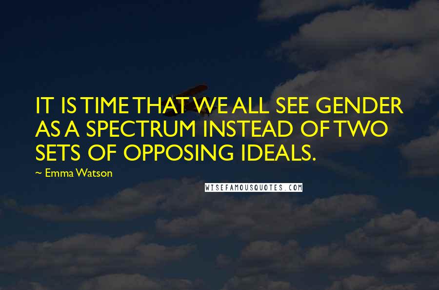 Emma Watson Quotes: IT IS TIME THAT WE ALL SEE GENDER AS A SPECTRUM INSTEAD OF TWO SETS OF OPPOSING IDEALS.