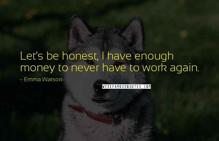 Emma Watson Quotes: Let's be honest, I have enough money to never have to work again.