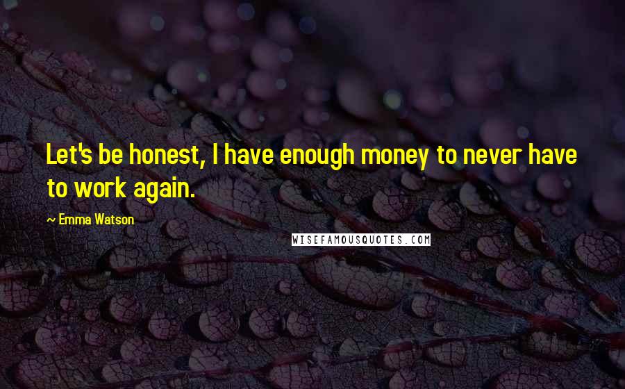 Emma Watson Quotes: Let's be honest, I have enough money to never have to work again.