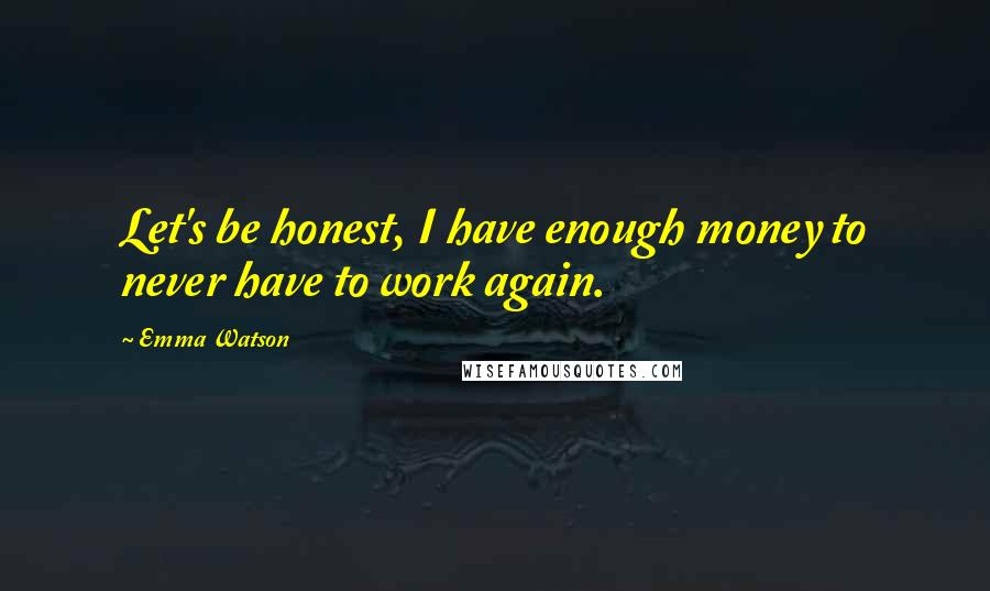 Emma Watson Quotes: Let's be honest, I have enough money to never have to work again.