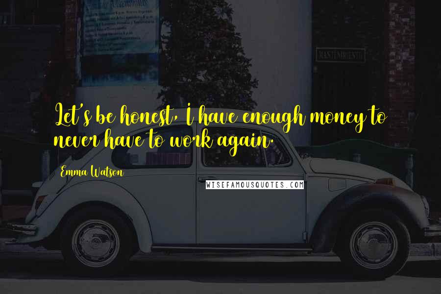 Emma Watson Quotes: Let's be honest, I have enough money to never have to work again.