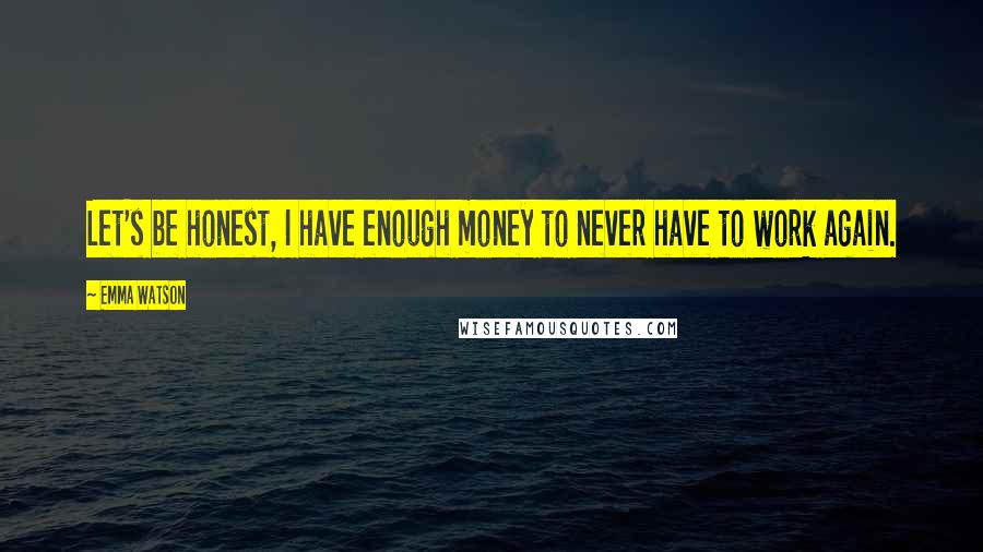 Emma Watson Quotes: Let's be honest, I have enough money to never have to work again.