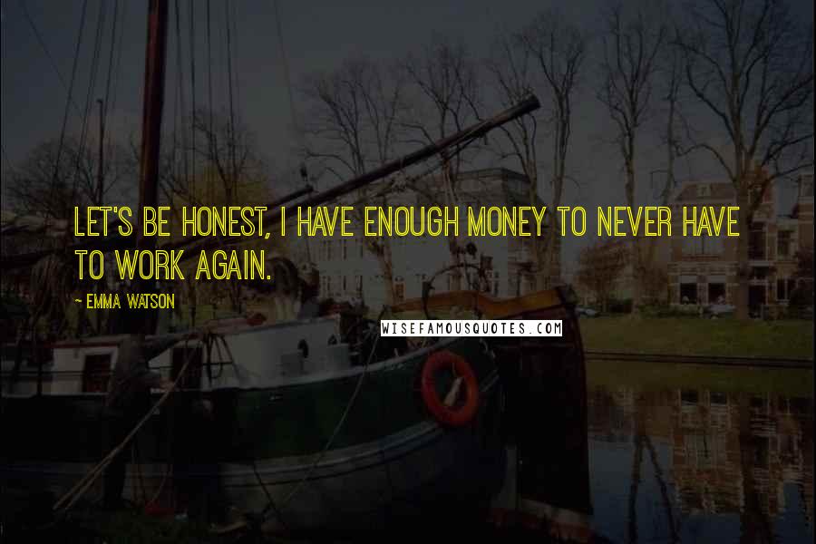 Emma Watson Quotes: Let's be honest, I have enough money to never have to work again.