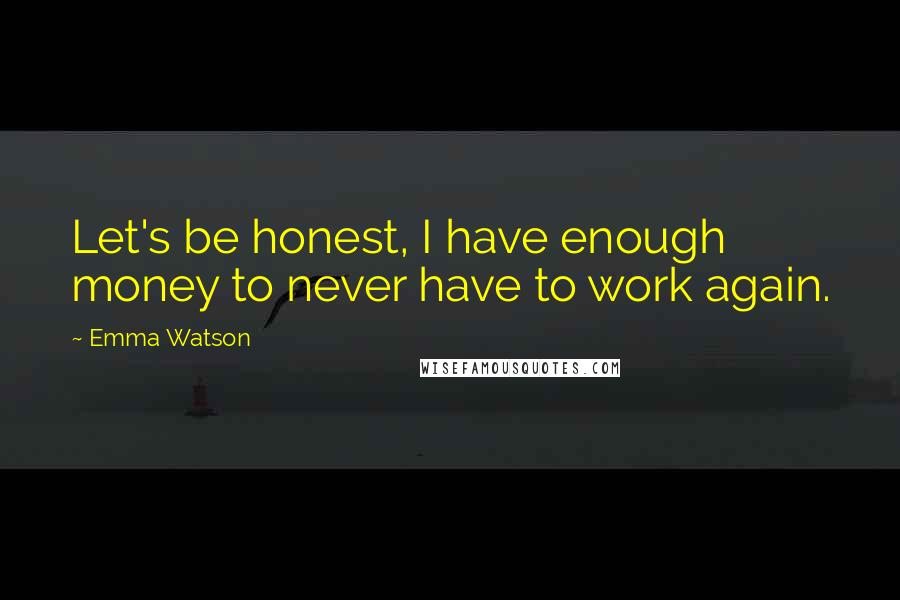 Emma Watson Quotes: Let's be honest, I have enough money to never have to work again.