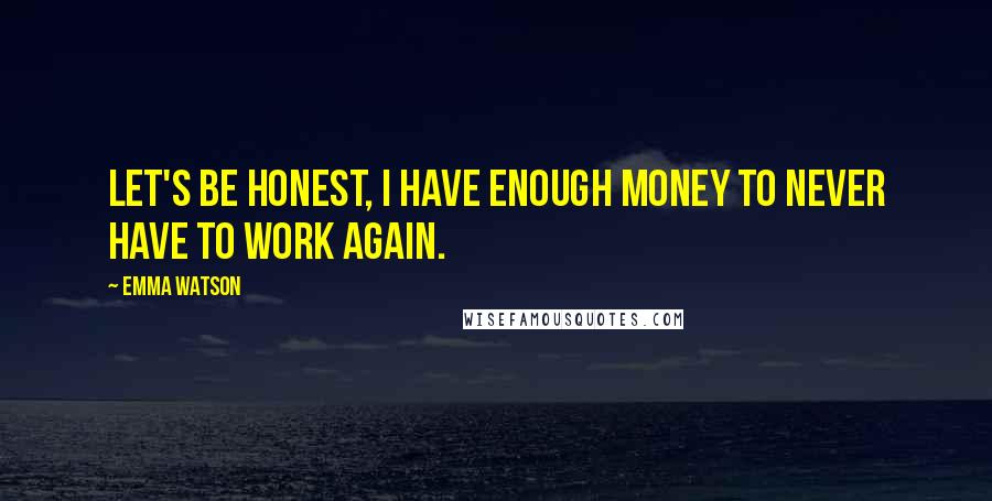 Emma Watson Quotes: Let's be honest, I have enough money to never have to work again.