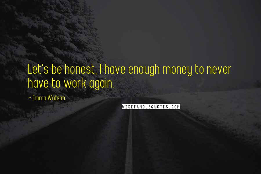 Emma Watson Quotes: Let's be honest, I have enough money to never have to work again.