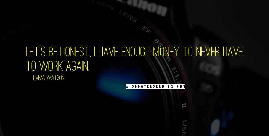 Emma Watson Quotes: Let's be honest, I have enough money to never have to work again.