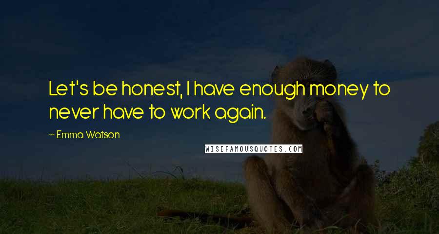 Emma Watson Quotes: Let's be honest, I have enough money to never have to work again.