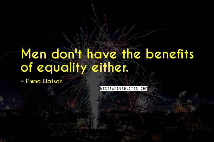 Emma Watson Quotes: Men don't have the benefits of equality either.