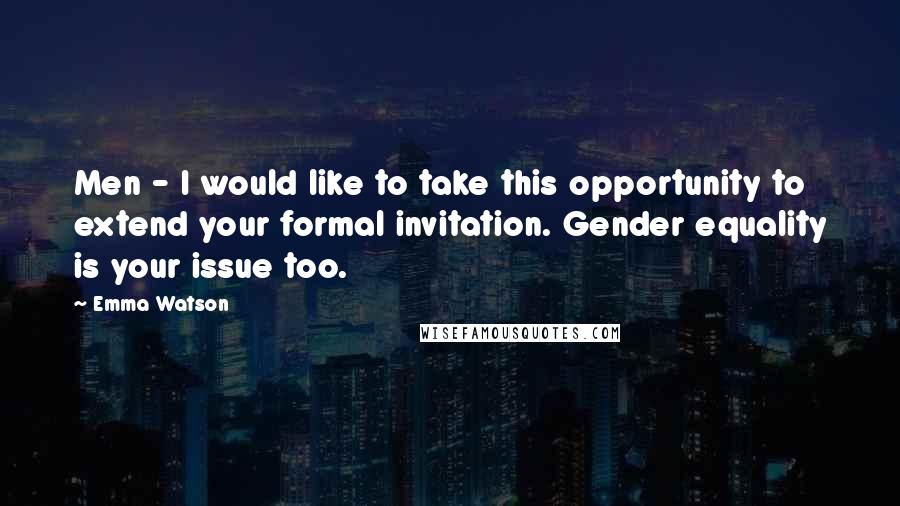 Emma Watson Quotes: Men - I would like to take this opportunity to extend your formal invitation. Gender equality is your issue too.