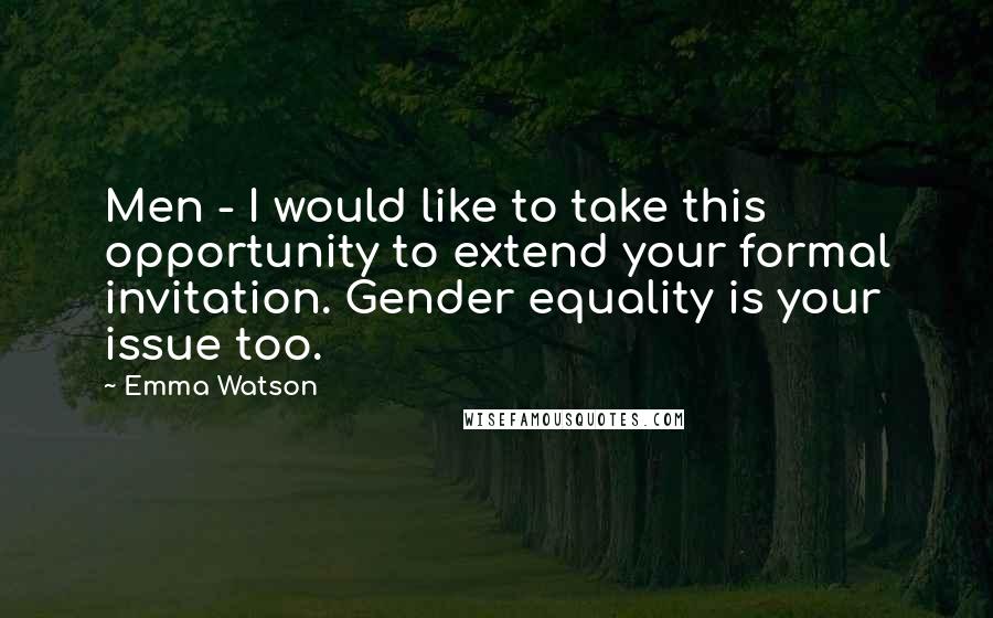 Emma Watson Quotes: Men - I would like to take this opportunity to extend your formal invitation. Gender equality is your issue too.