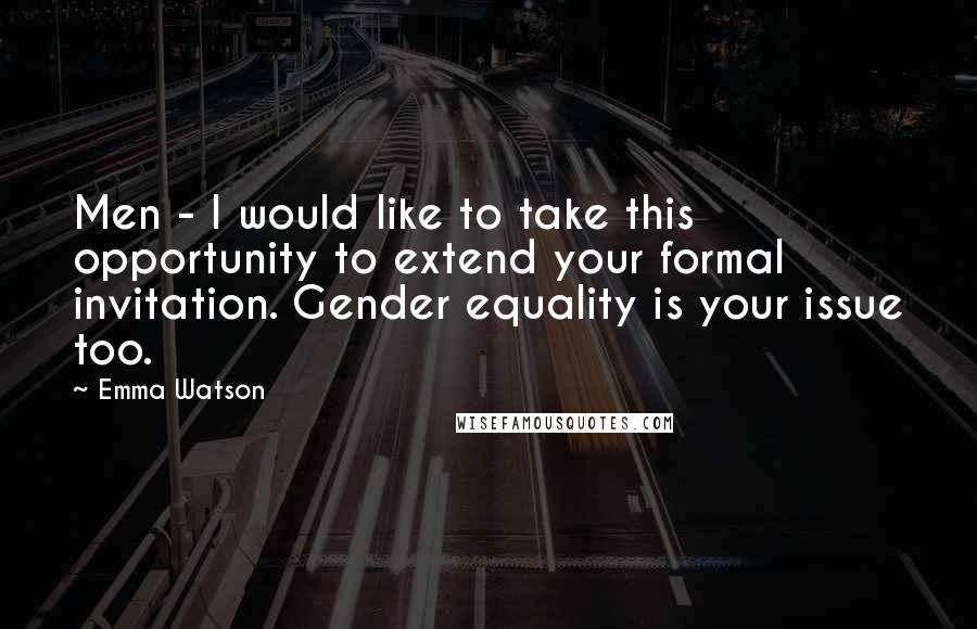 Emma Watson Quotes: Men - I would like to take this opportunity to extend your formal invitation. Gender equality is your issue too.