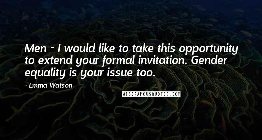 Emma Watson Quotes: Men - I would like to take this opportunity to extend your formal invitation. Gender equality is your issue too.